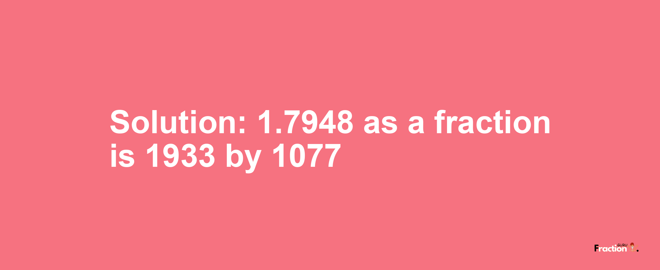 Solution:1.7948 as a fraction is 1933/1077